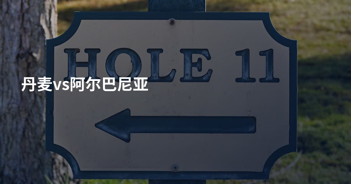 丹麦vs阿尔巴尼亚