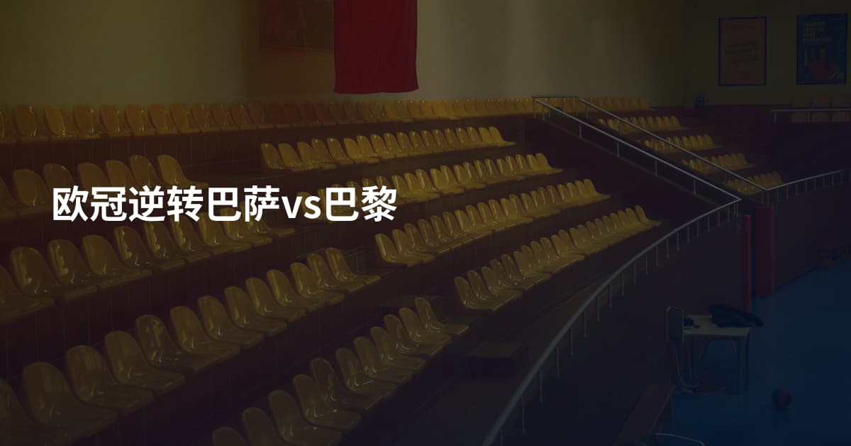 欧冠逆转巴萨vs巴黎