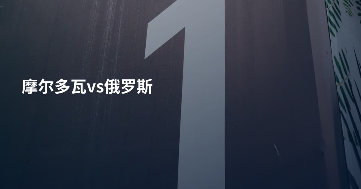 摩尔多瓦vs俄罗斯