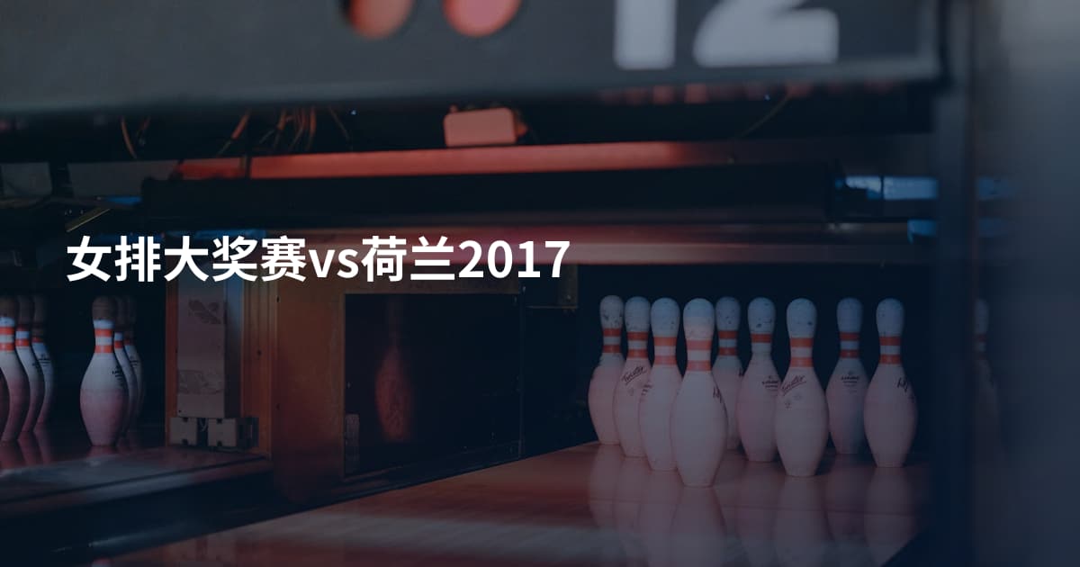 女排大奖赛vs荷兰2017