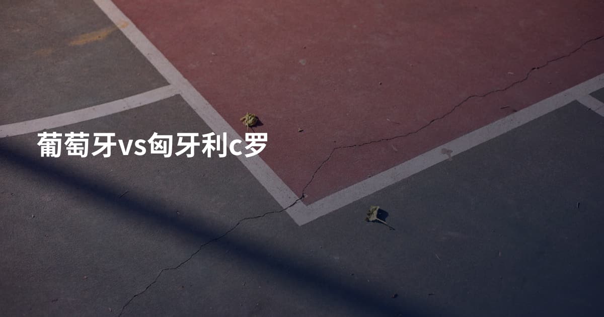 葡萄牙vs匈牙利c罗