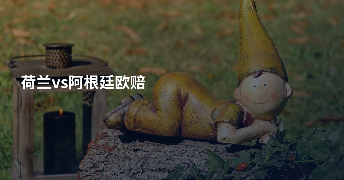 荷兰vs阿根廷欧赔