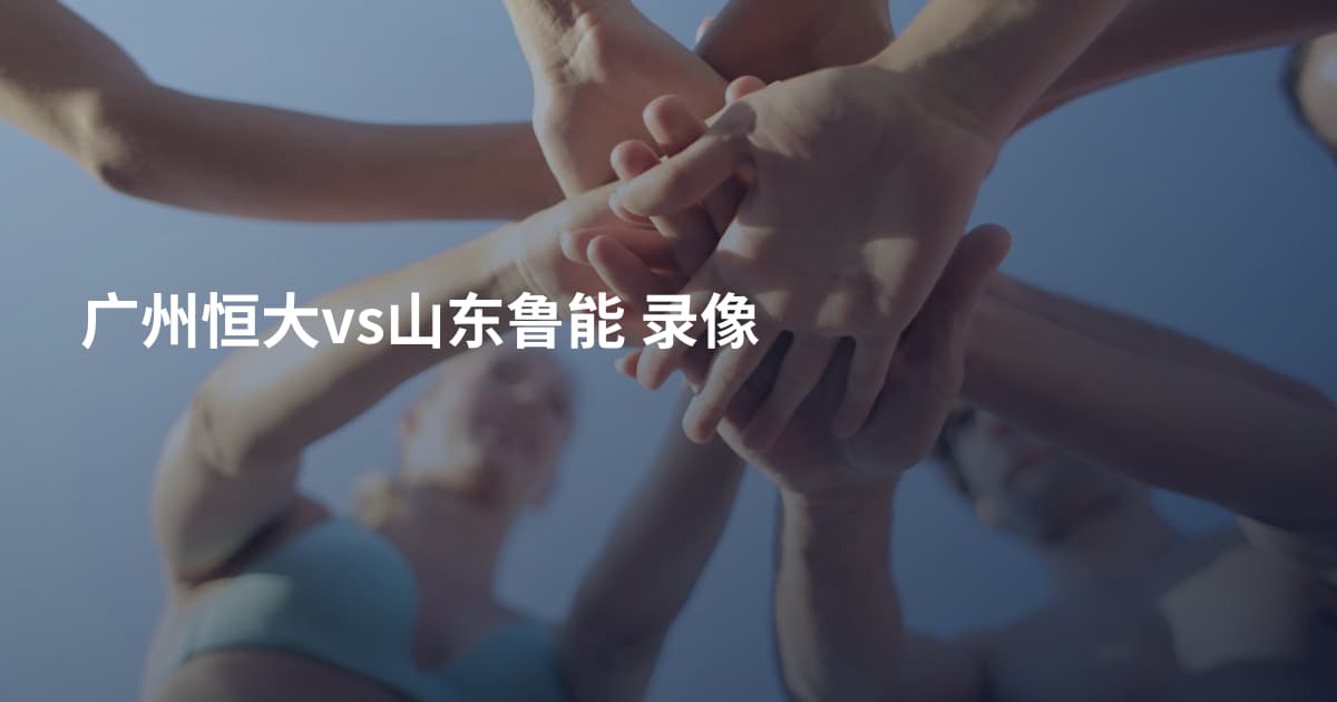 广州恒大vs山东鲁能 录像