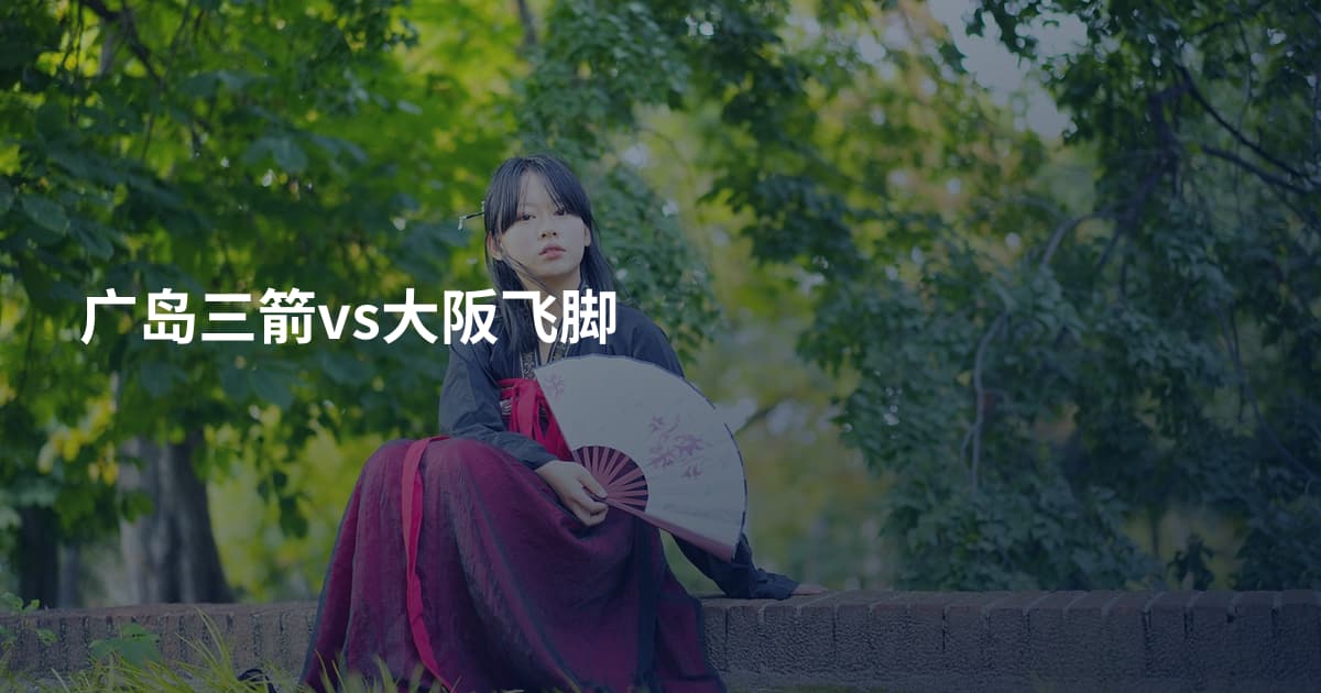 广岛三箭vs大阪飞脚
