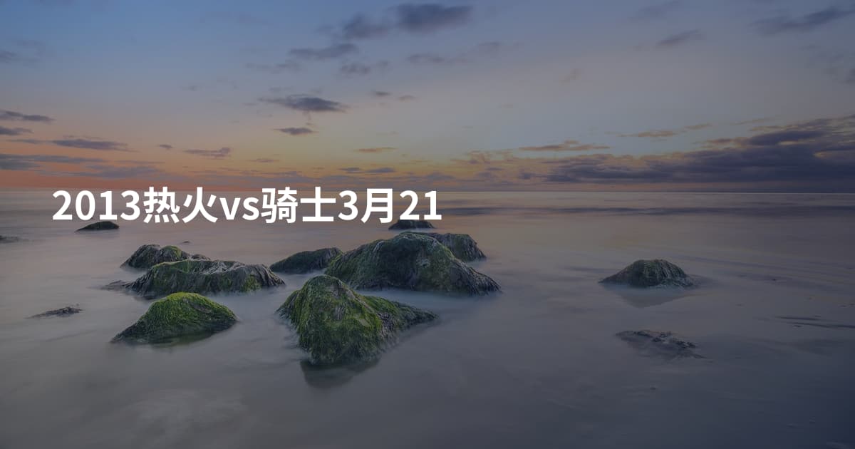 2013热火vs骑士3月21