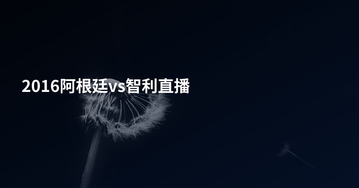 2016阿根廷vs智利直播