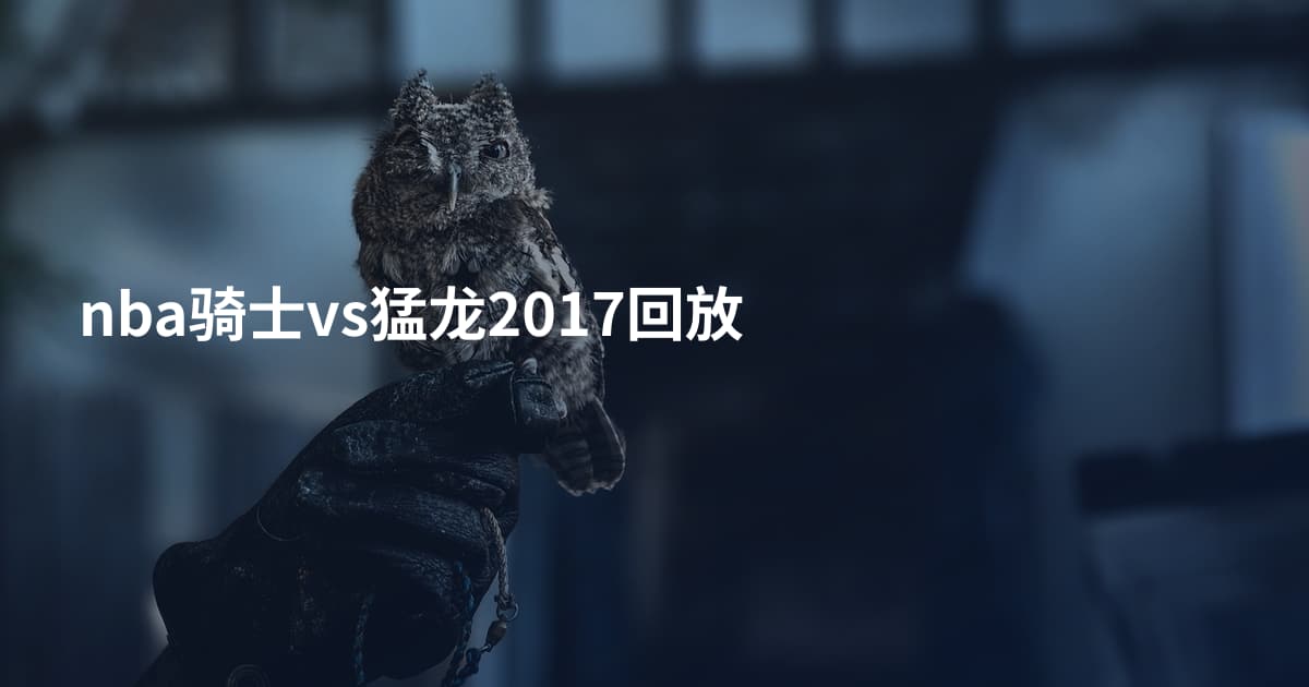 nba骑士vs猛龙2017回放