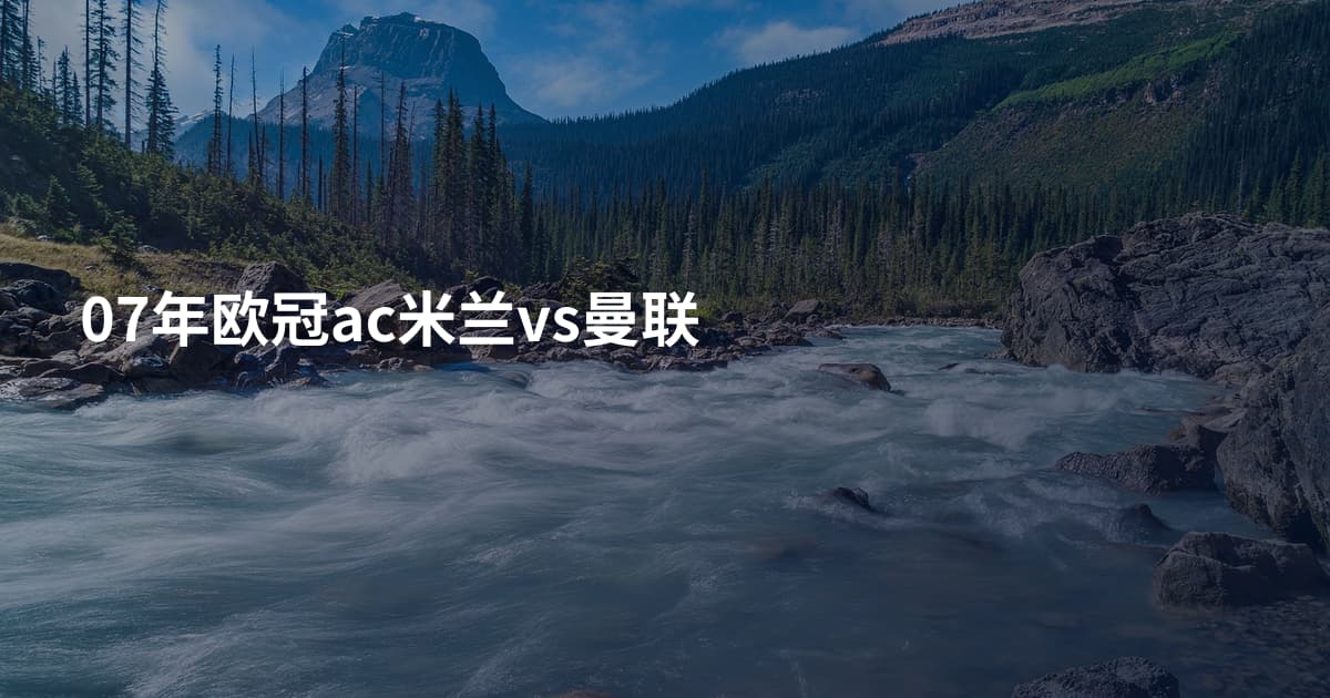 07年欧冠ac米兰vs曼联