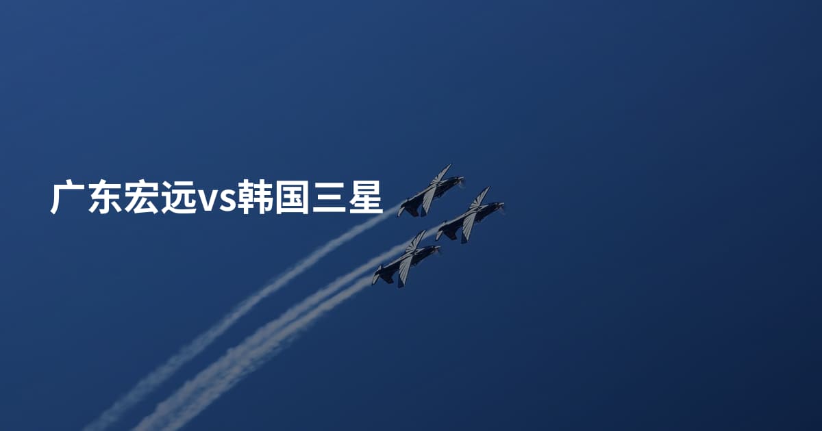 广东宏远vs韩国三星