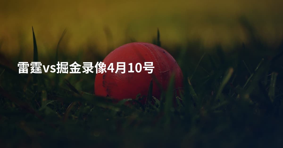 雷霆vs掘金录像4月10号