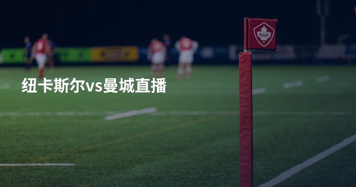 纽卡斯尔vs曼城直播