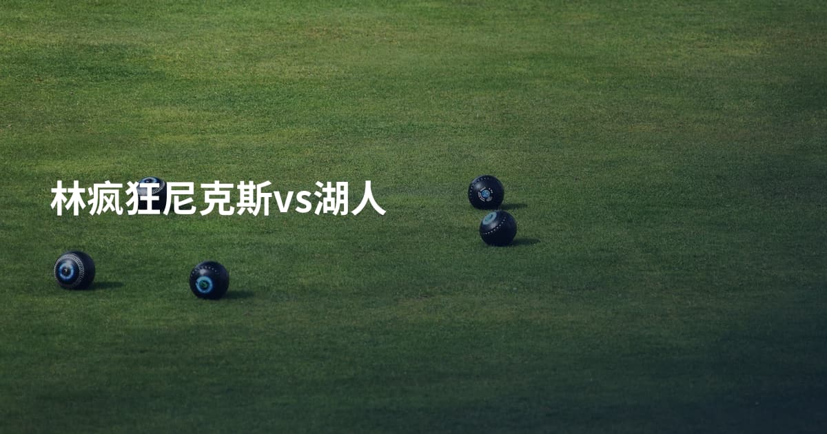 林疯狂尼克斯vs湖人