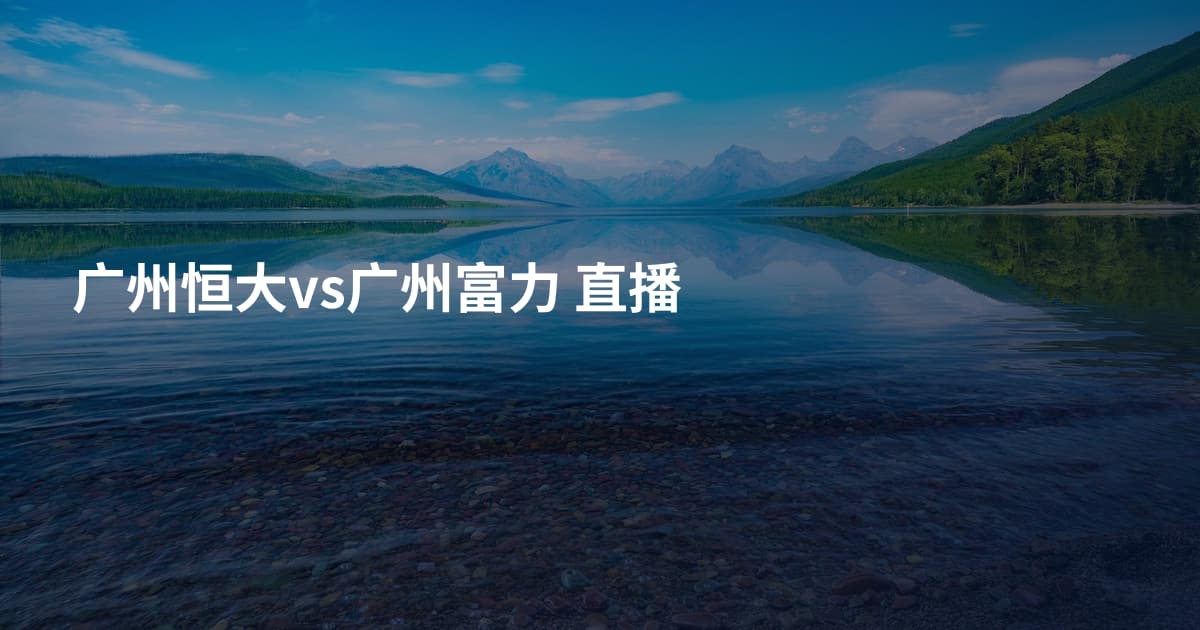 广州恒大vs广州富力 直播