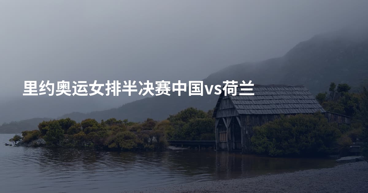 里约奥运女排半决赛中国vs荷兰