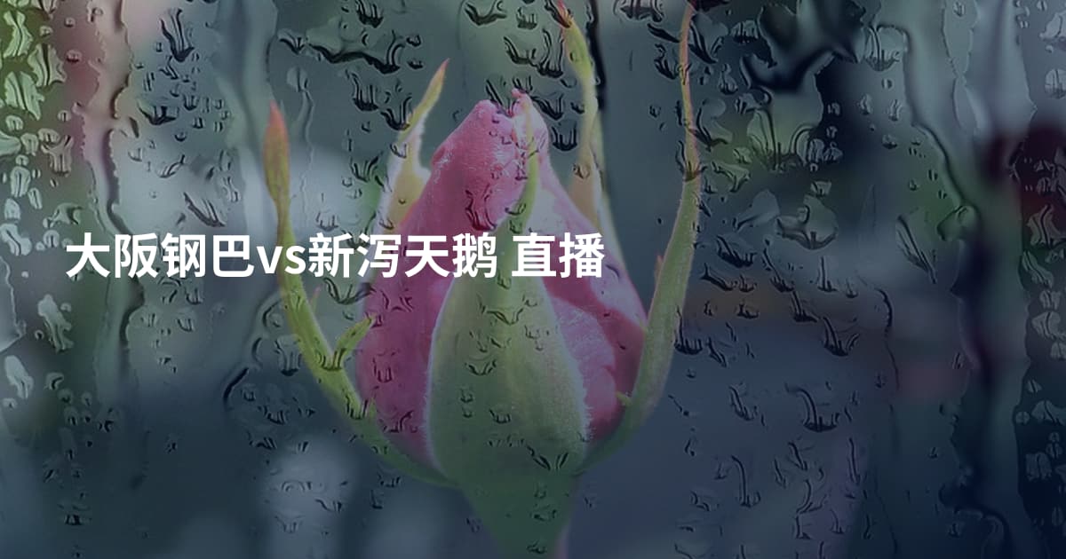 大阪钢巴vs新泻天鹅 直播