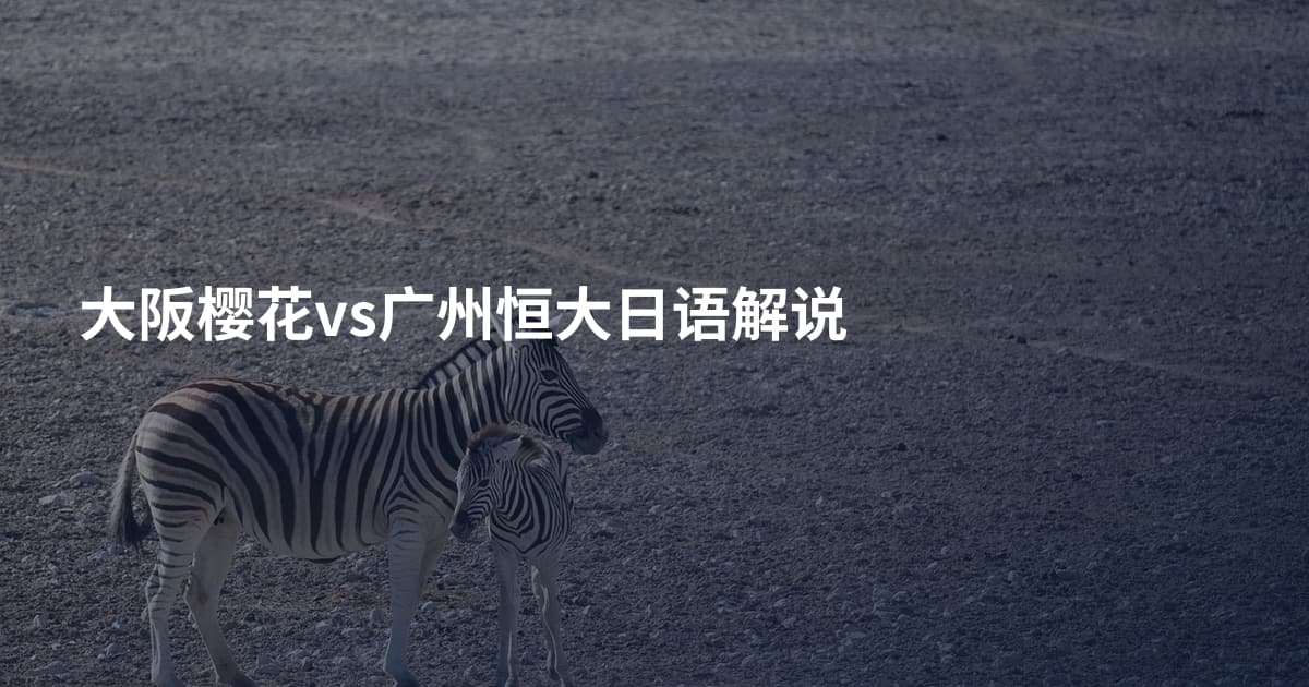 大阪樱花vs广州恒大日语解说
