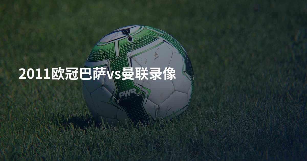 2011欧冠巴萨vs曼联录像