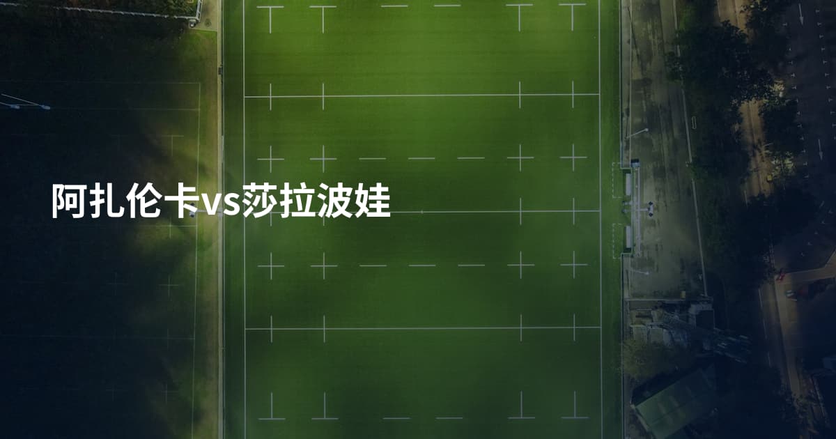 阿扎伦卡vs莎拉波娃