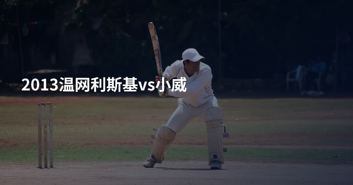 2013温网利斯基vs小威