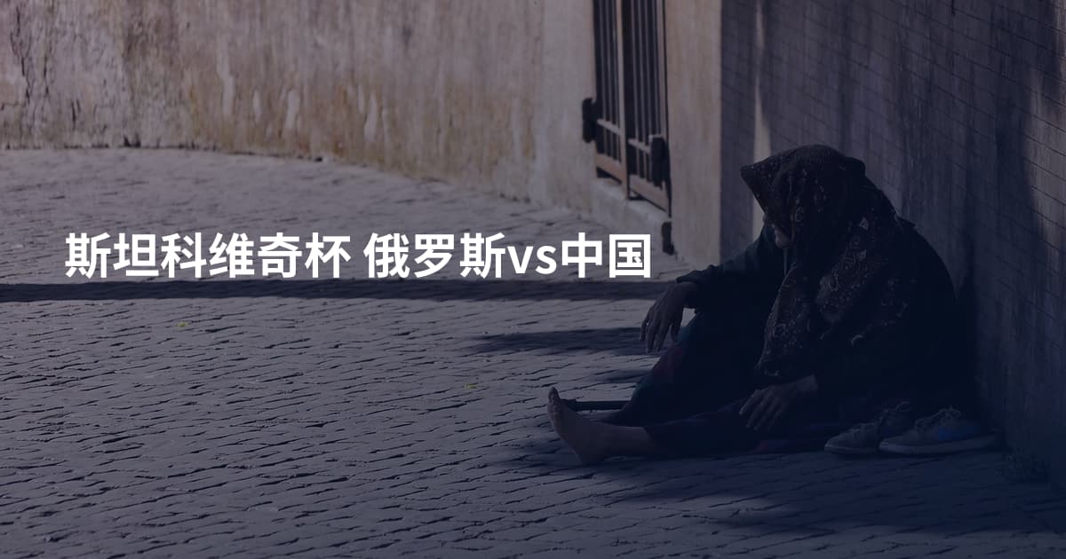 斯坦科维奇杯 俄罗斯vs中国