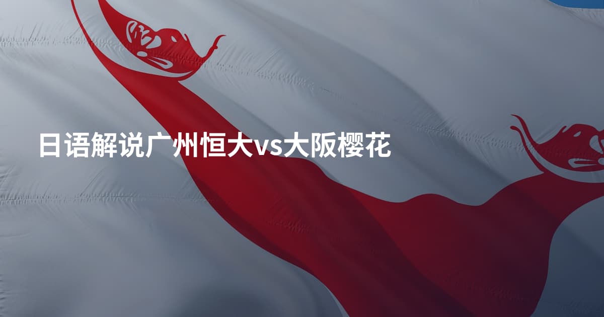 日语解说广州恒大vs大阪樱花