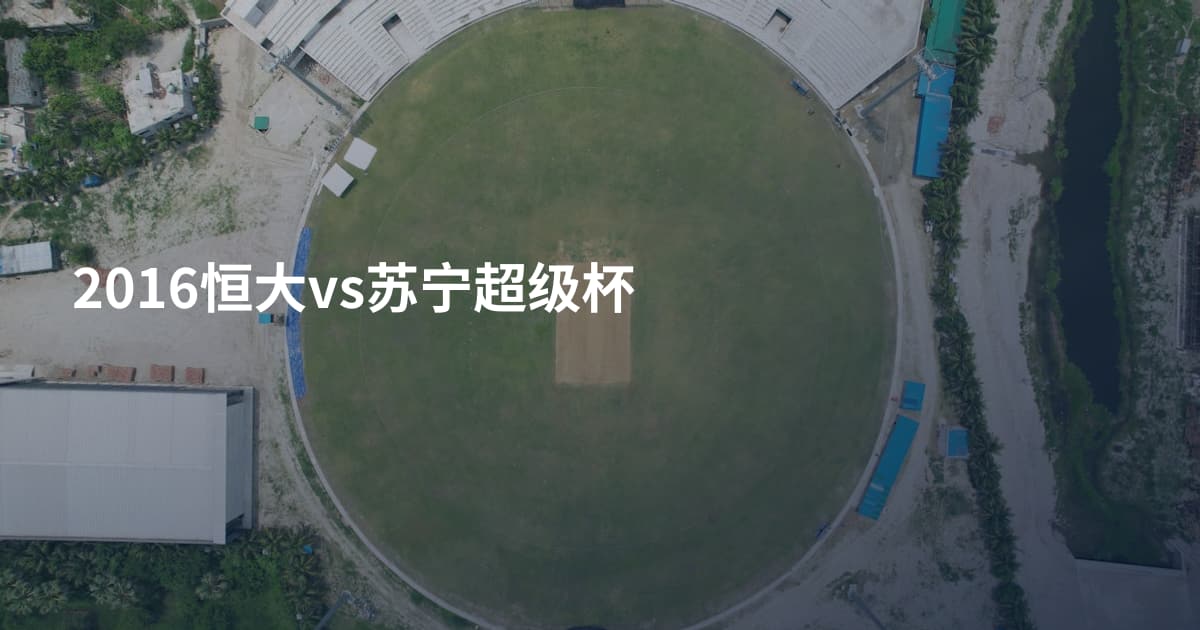 2016恒大vs苏宁超级杯