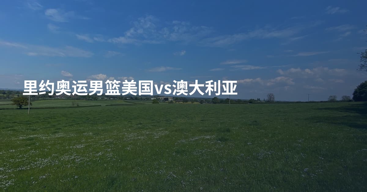 里约奥运男篮美国vs澳大利亚