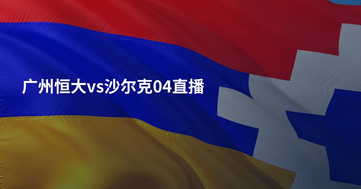 广州恒大vs沙尔克04直播