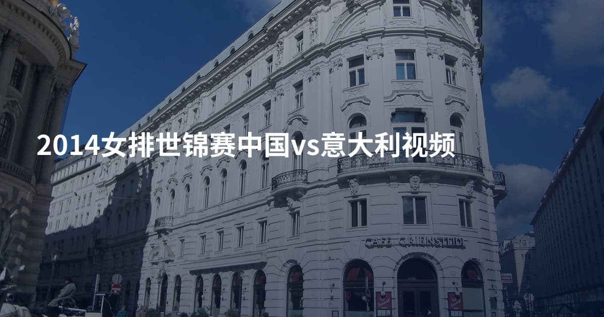 2014女排世锦赛中国vs意大利视频