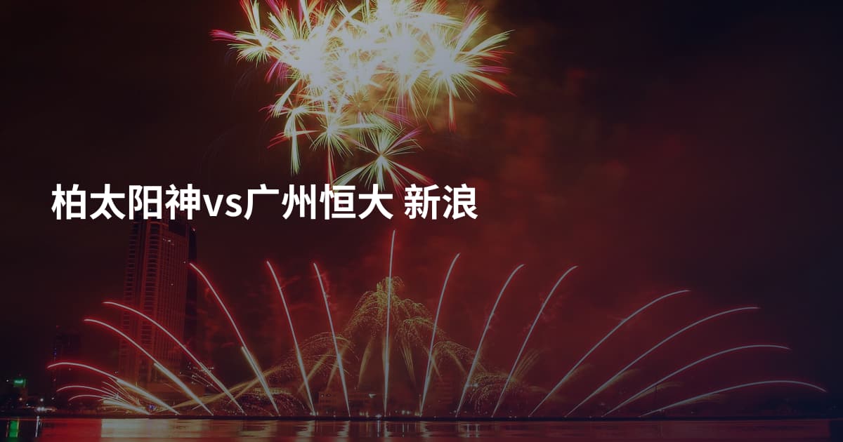 柏太阳神vs广州恒大 新浪