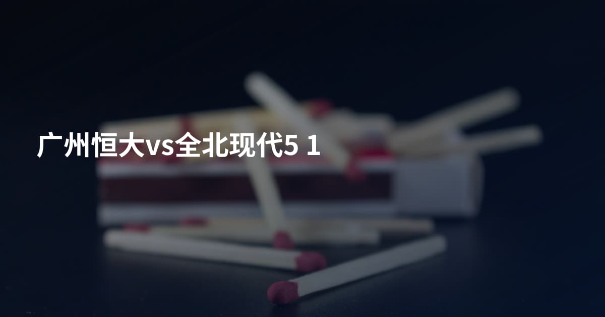 广州恒大vs全北现代5 1
