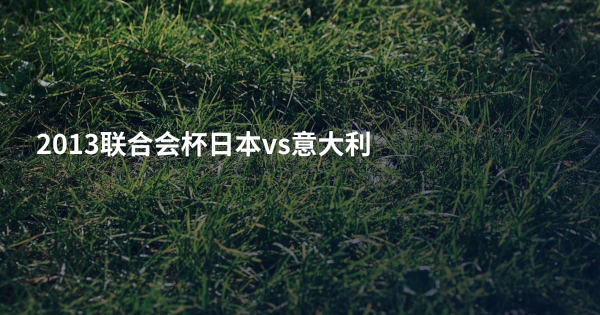 2013联合会杯日本vs意大利