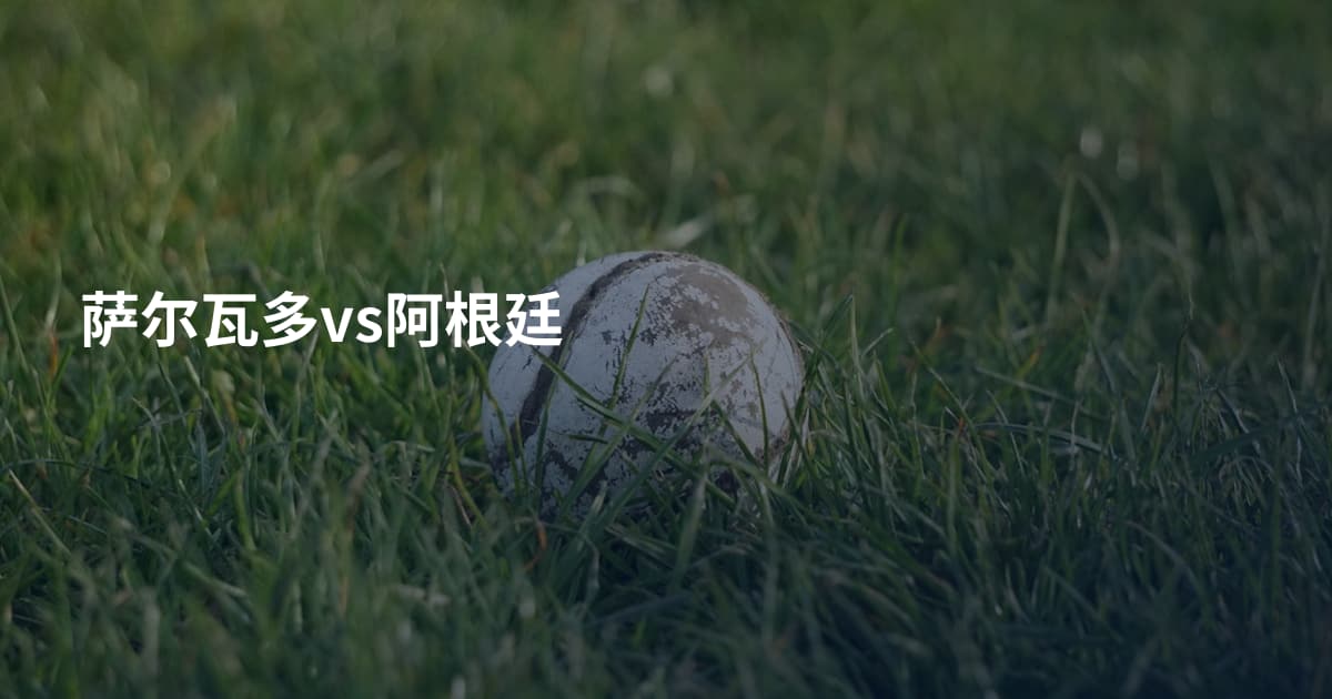 萨尔瓦多vs阿根廷