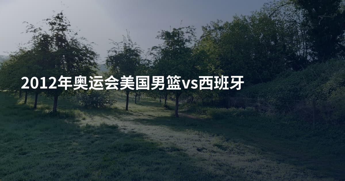 2012年奥运会美国男篮vs西班牙