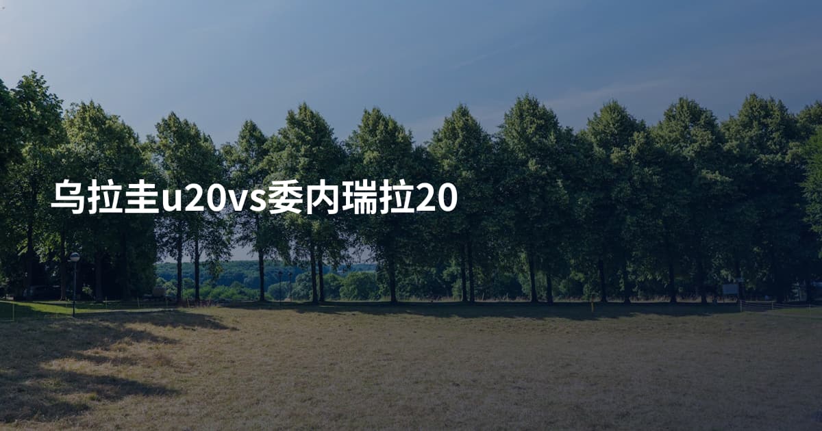 乌拉圭u20vs委内瑞拉20