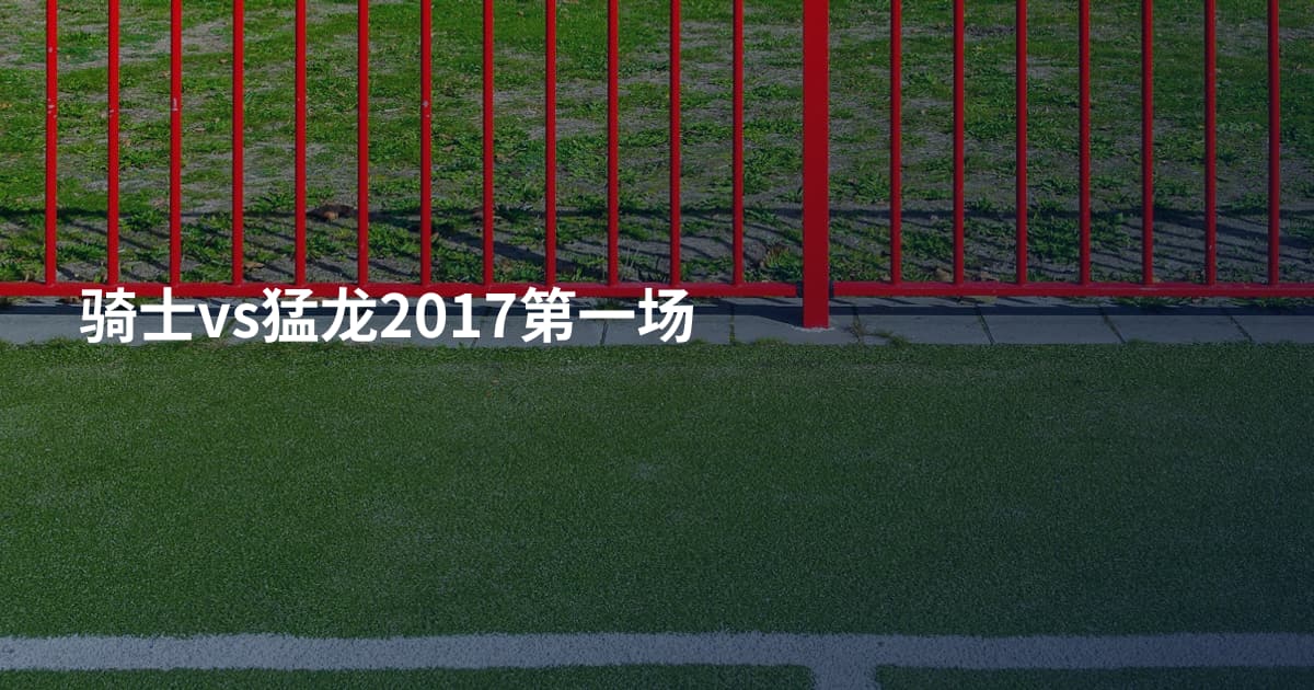 骑士vs猛龙2017第一场