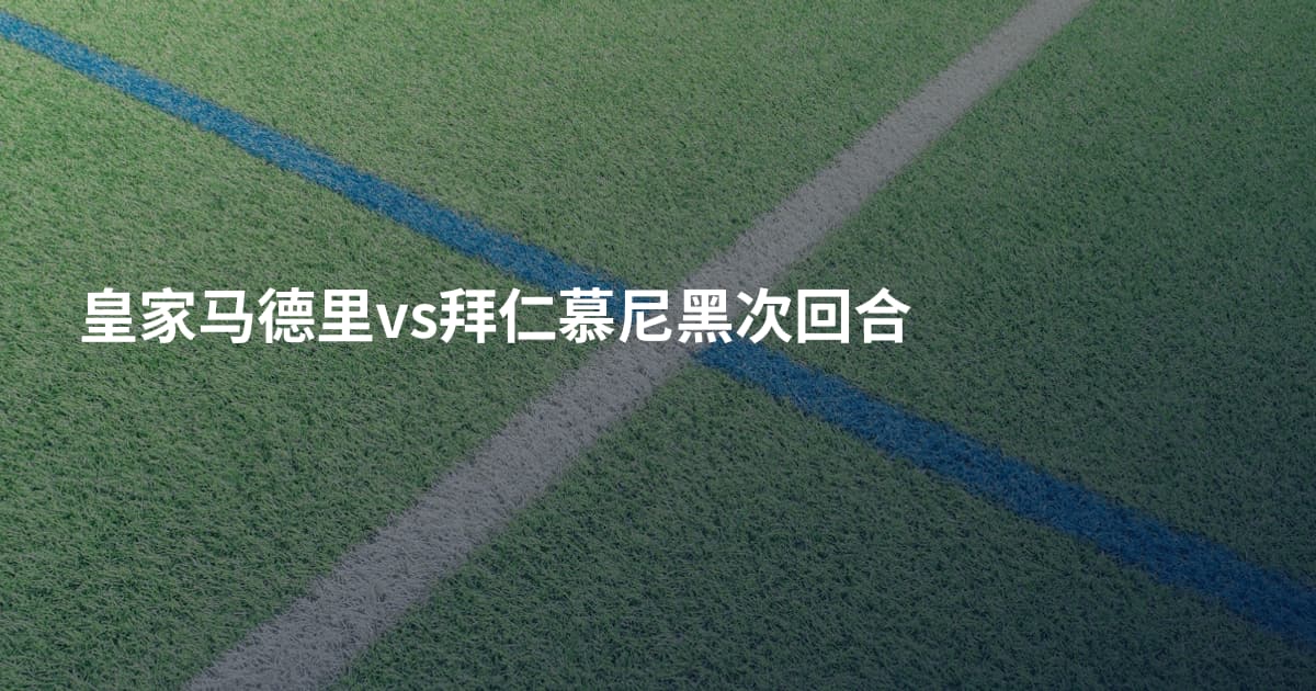 皇家马德里vs拜仁慕尼黑次回合