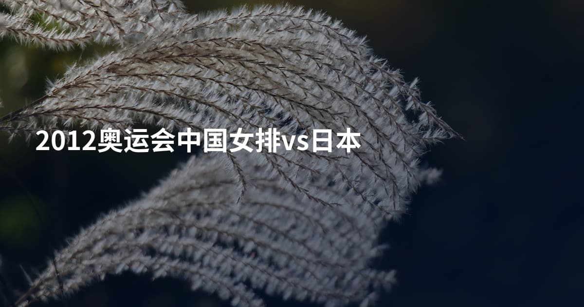 2012奥运会中国女排vs日本