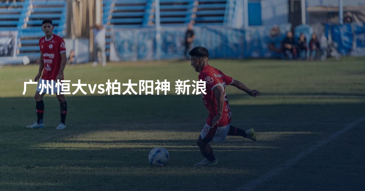 广州恒大vs柏太阳神 新浪