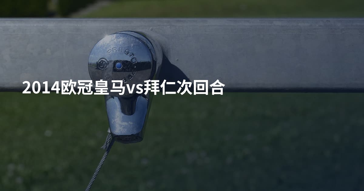 2014欧冠皇马vs拜仁次回合