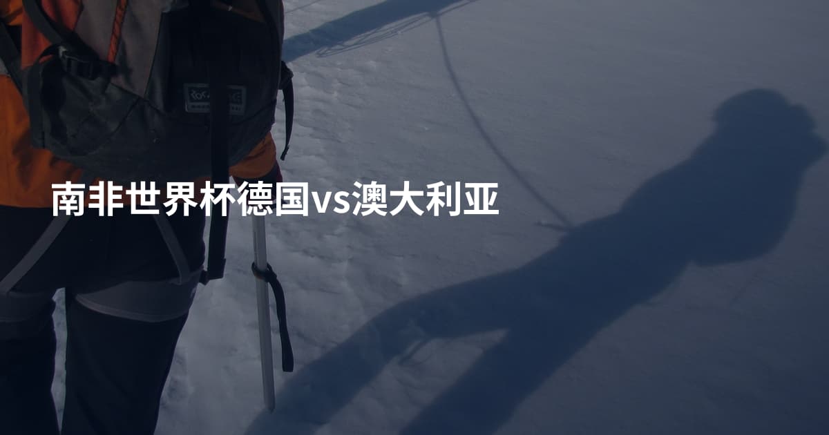 南非世界杯德国vs澳大利亚