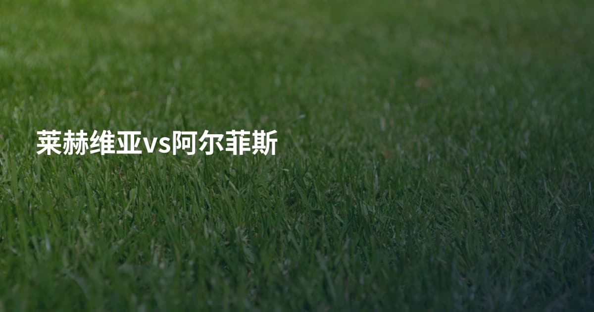 莱赫维亚vs阿尔菲斯