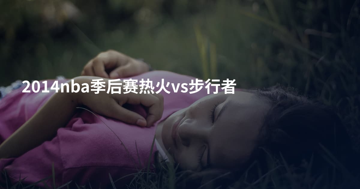 2014nba季后赛热火vs步行者