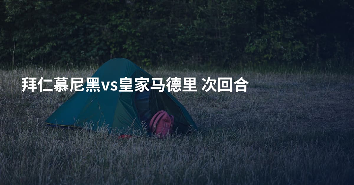 拜仁慕尼黑vs皇家马德里 次回合
