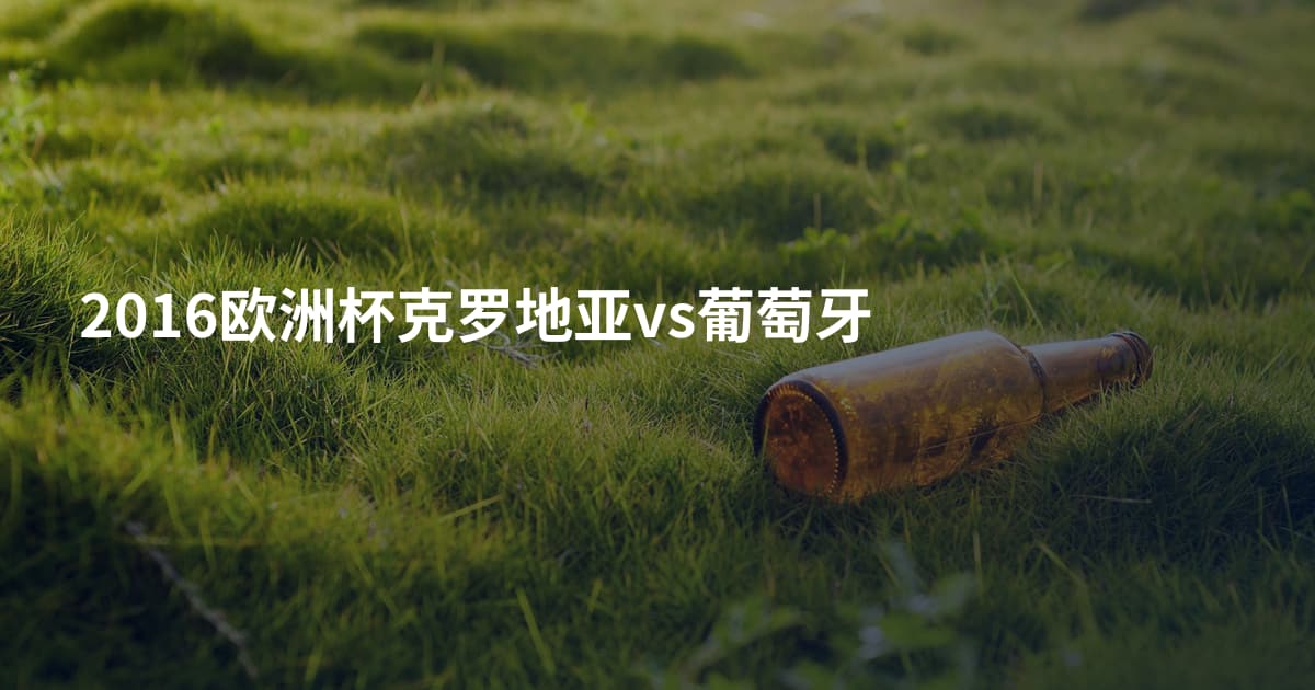 2016欧洲杯克罗地亚vs葡萄牙