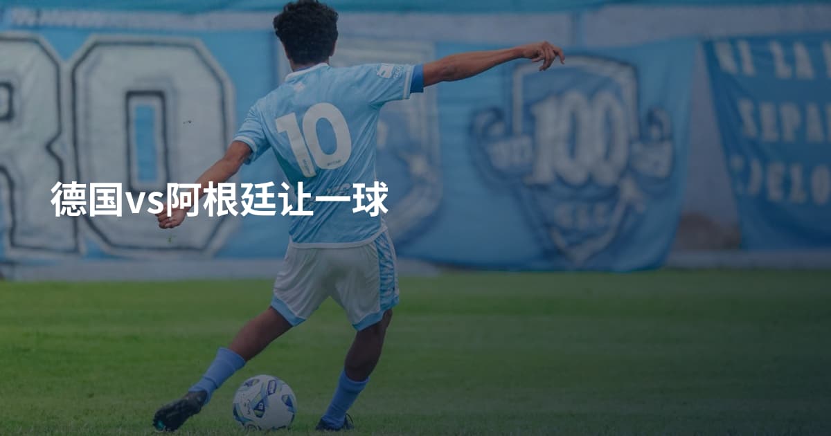 德国vs阿根廷让一球