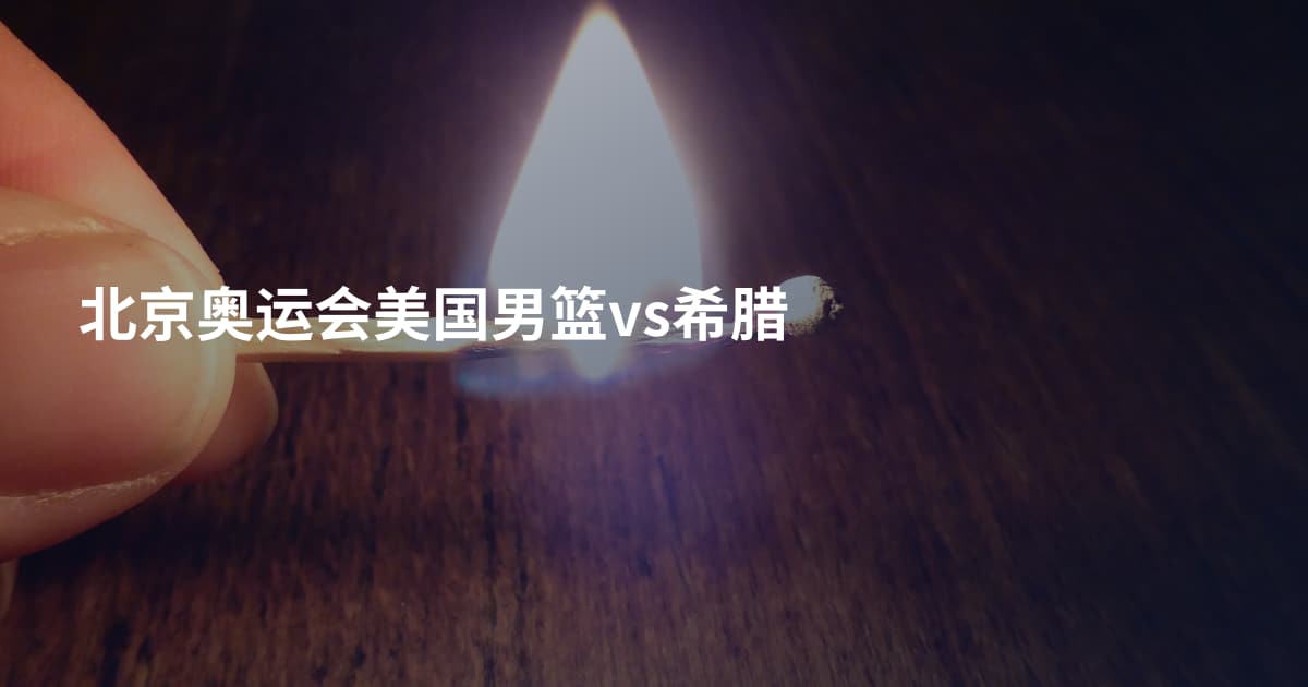 北京奥运会美国男篮vs希腊