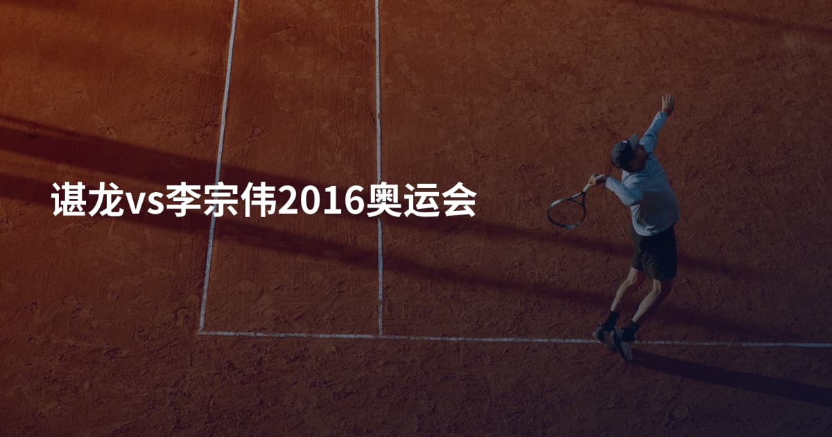 谌龙vs李宗伟2016奥运会