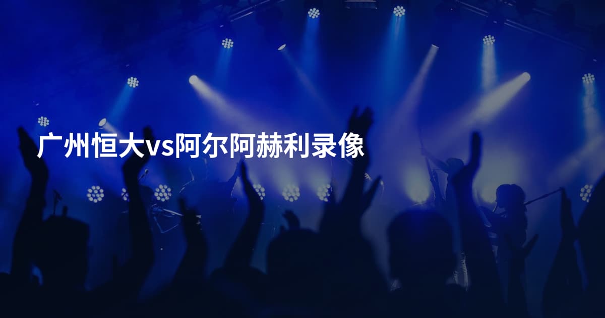 广州恒大vs阿尔阿赫利录像