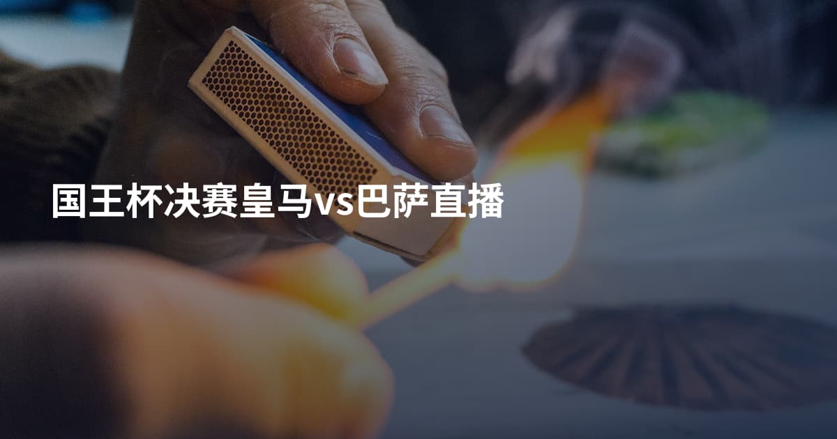 国王杯决赛皇马vs巴萨直播